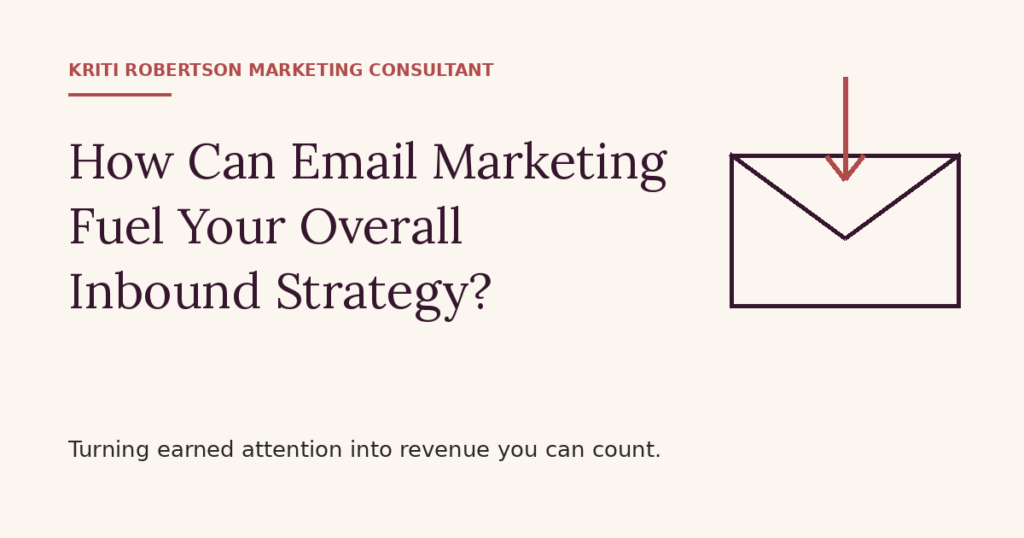 How can email marketing fuel your overall inbound strategy — Kriti Robertson Marketing Consultant