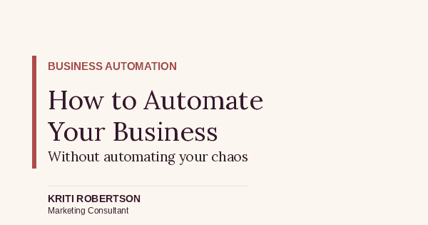 How to automate your business without automating your chaos — Kriti Robertson Marketing Consultant